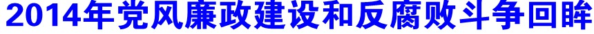 2014年黨風廉政建設(shè)和反腐敗斗爭回眸