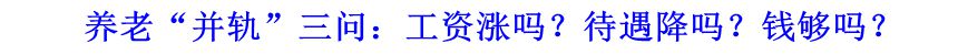 養(yǎng)老“并軌”三問：工資漲嗎？待遇降嗎？錢夠嗎？