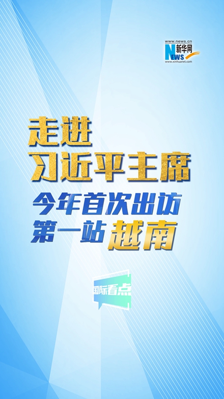 新華網(wǎng)國際看點|走進習(xí)近平主席今年首次出訪第一站：越南